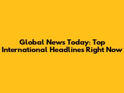 Global News Today: Top International Headlines Right Now