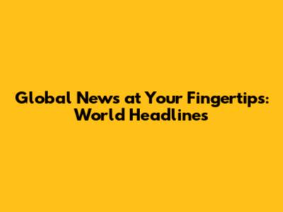 Global News at Your Fingertips: World Headlines