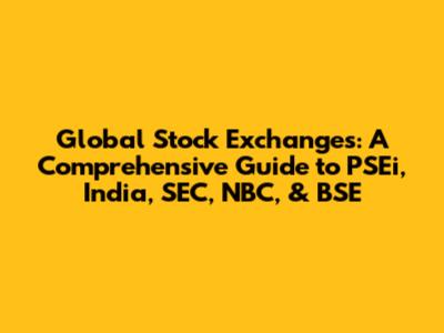 Global Stock Exchanges: A Comprehensive Guide to PSEi, India, SEC, NBC, & BSE