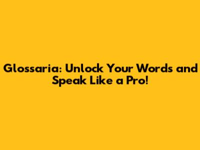 Glossaria: Unlock Your Words and Speak Like a Pro!