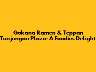 Gokana Ramen & Teppan Tunjungan Plaza: A Foodie's Delight