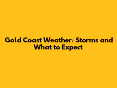 Gold Coast Weather: Storms and What to Expect