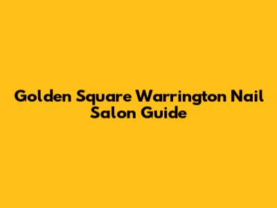 Golden Square Warrington Nail Salon Guide