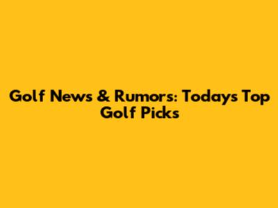 Golf News & Rumors: Today's Top Golf Picks