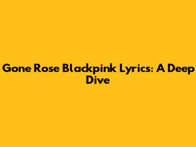 Gone Rose Blackpink Lyrics: A Deep Dive