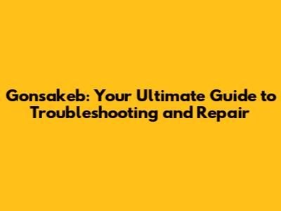 Gonsakeb: Your Ultimate Guide to Troubleshooting and Repair