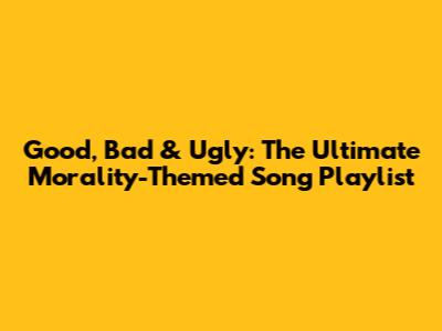 Good, Bad & Ugly: The Ultimate Morality-Themed Song Playlist