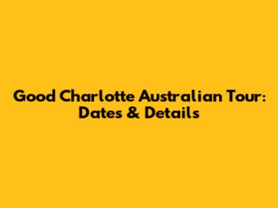 Good Charlotte Australian Tour: Dates & Details