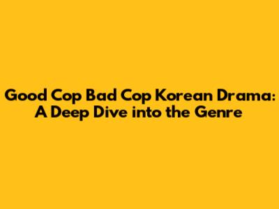 Good Cop Bad Cop Korean Drama: A Deep Dive into the Genre