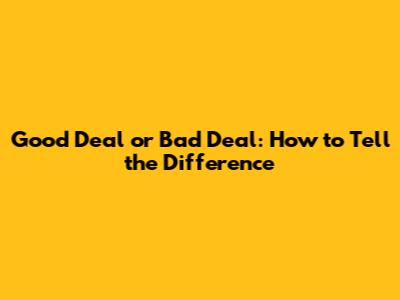 Good Deal or Bad Deal: How to Tell the Difference