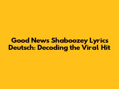 Good News Shaboozey Lyrics Deutsch: Decoding the Viral Hit