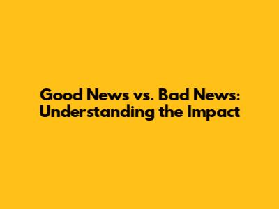 Good News vs. Bad News: Understanding the Impact