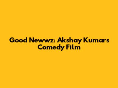 Good Newwz: Akshay Kumar's Comedy Film