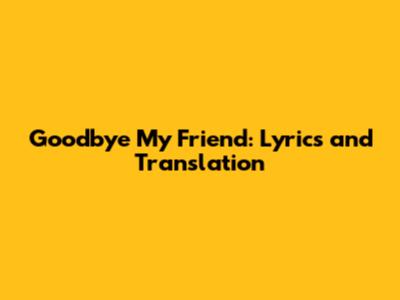 Goodbye My Friend: Lyrics and Translation