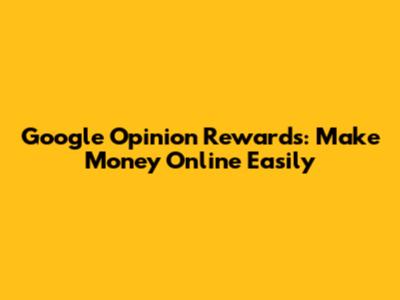 Google Opinion Rewards: Make Money Online Easily