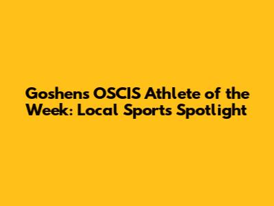 Goshen's OSCIS Athlete of the Week: Local Sports Spotlight