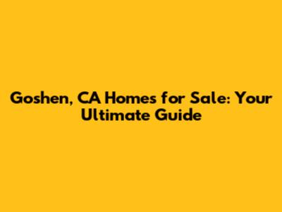 Goshen, CA Homes for Sale: Your Ultimate Guide