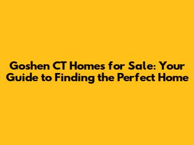 Goshen CT Homes for Sale: Your Guide to Finding the Perfect Home