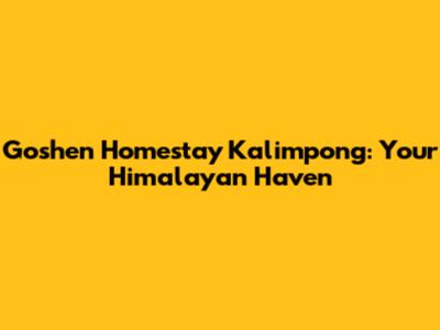 Goshen Homestay Kalimpong: Your Himalayan Haven