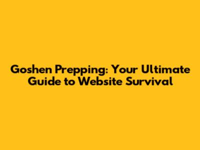 Goshen Prepping: Your Ultimate Guide to Website Survival