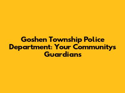 Goshen Township Police Department: Your Community's Guardians