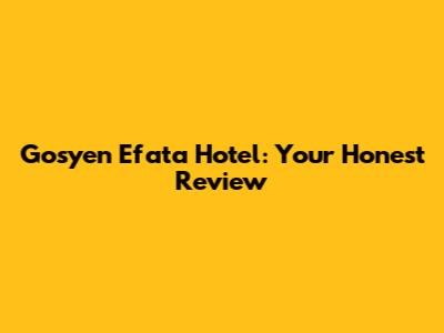 Gosyen Efata Hotel: Your Honest Review