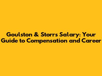 Goulston & Storrs Salary: Your Guide to Compensation and Career