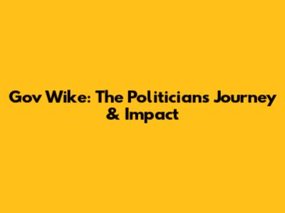 Gov Wike: The Politician's Journey & Impact