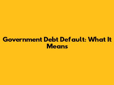 Government Debt Default: What It Means