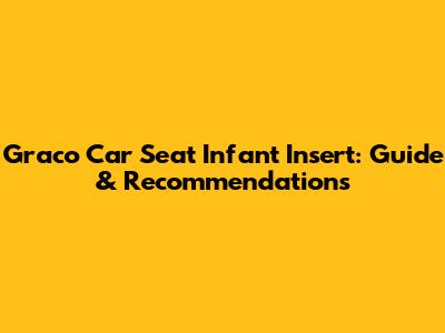 Graco Car Seat Infant Insert: Guide & Recommendations