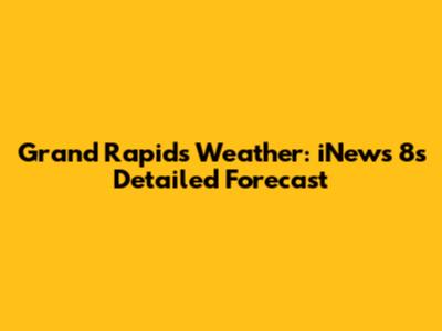 Grand Rapids Weather: iNews 8's Detailed Forecast
