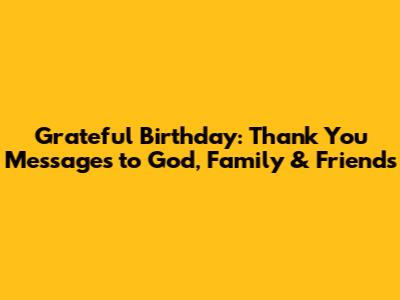 Grateful Birthday: Thank You Messages to God, Family & Friends