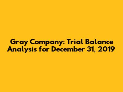 Gray Company: Trial Balance Analysis for December 31, 2019