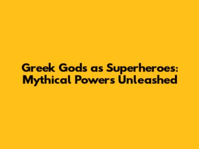 Greek Gods as Superheroes: Mythical Powers Unleashed