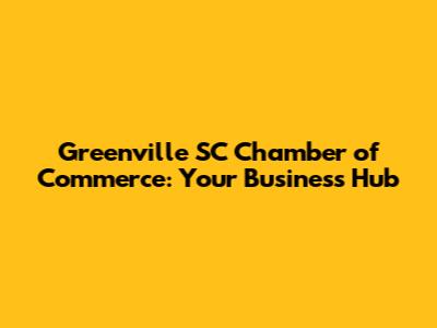 Greenville SC Chamber of Commerce: Your Business Hub