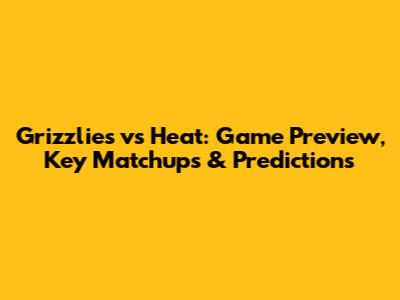 Grizzlies vs Heat: Game Preview, Key Matchups & Predictions