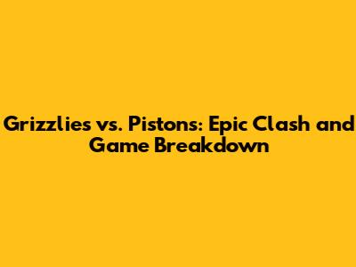 Grizzlies vs. Pistons: Epic Clash and Game Breakdown