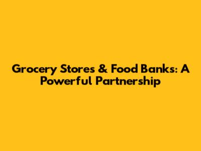 Grocery Stores & Food Banks: A Powerful Partnership