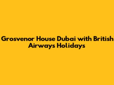 Grosvenor House Dubai with British Airways Holidays
