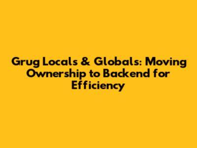 Grug Locals & Globals: Moving Ownership to Backend for Efficiency