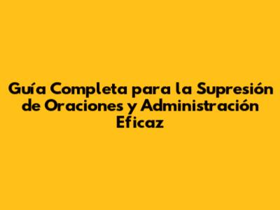 Guía Completa para la Supresión de Oraciones y Administración Eficaz