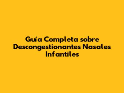 Guía Completa sobre Descongestionantes Nasales Infantiles