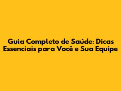 Guia Completo de Saúde: Dicas Essenciais para Você e Sua Equipe