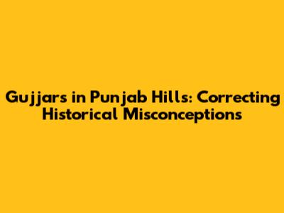 Gujjars in Punjab Hills: Correcting Historical Misconceptions