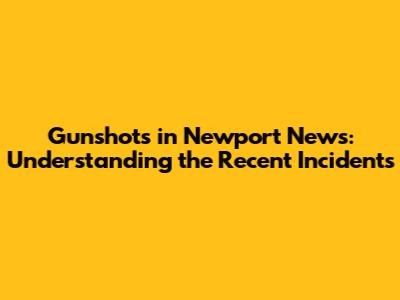 Gunshots in Newport News: Understanding the Recent Incidents