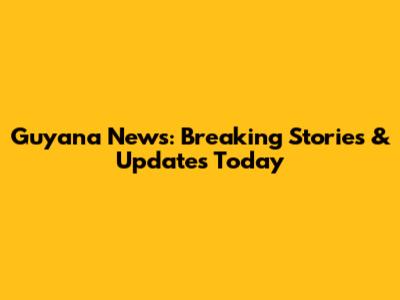 Guyana News: Breaking Stories & Updates Today