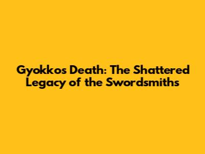 Gyokko's Death: The Shattered Legacy of the Swordsmiths