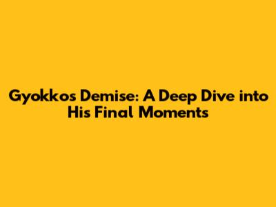 Gyokko's Demise: A Deep Dive into His Final Moments