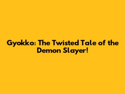Gyokko: The Twisted Tale of the Demon Slayer!