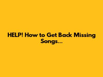 HELP! How to Get Back Missing Songs...